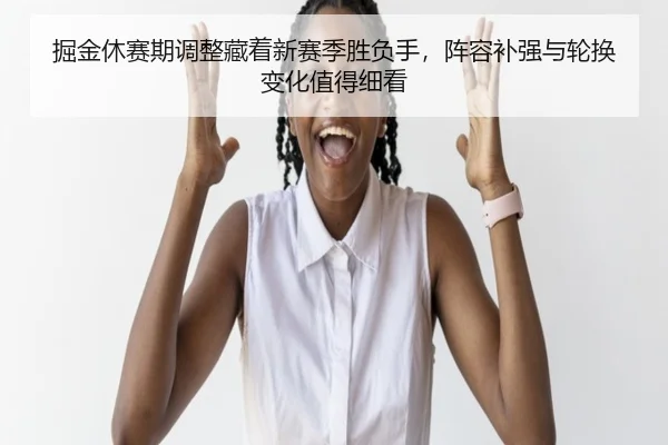 掘金休赛期调整藏着新赛季胜负手，阵容补强与轮换变化值得细看